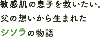 敏感肌の息子を救いたい。父の想いから生まれたシソラの物語